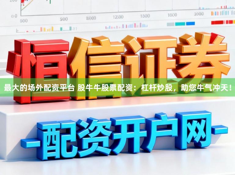 最大的场外配资平台 股牛牛股票配资：杠杆炒股，助您牛气冲天！