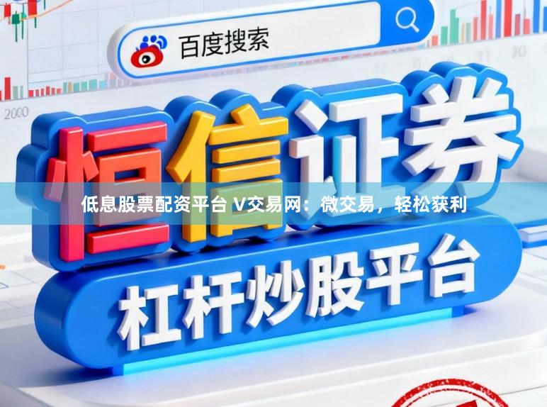 低息股票配资平台 V交易网：微交易，轻松获利