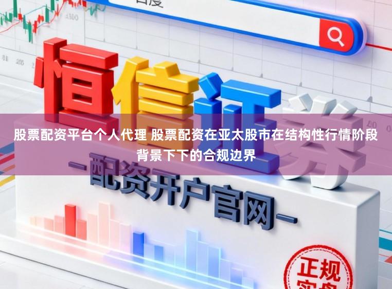 股票配资平台个人代理 股票配资在亚太股市在结构性行情阶段背景下下的合规边界
