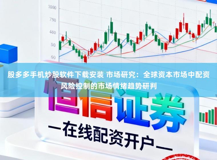 股多多手机炒股软件下载安装 市场研究：全球资本市场中配资风险控制的市场情绪趋势研判