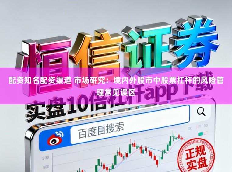 配资知名配资渠道 市场研究：境内外股市中股票杠杆的风险管理常见误区