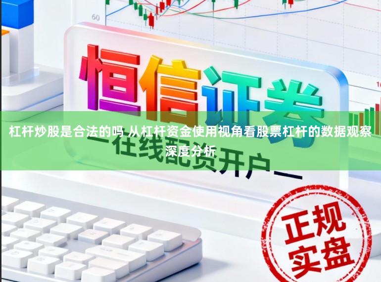 杠杆炒股是合法的吗 从杠杆资金使用视角看股票杠杆的数据观察深度分析