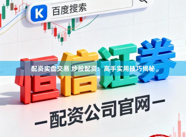 配资实盘交易 炒股配资：高手实用技巧揭秘