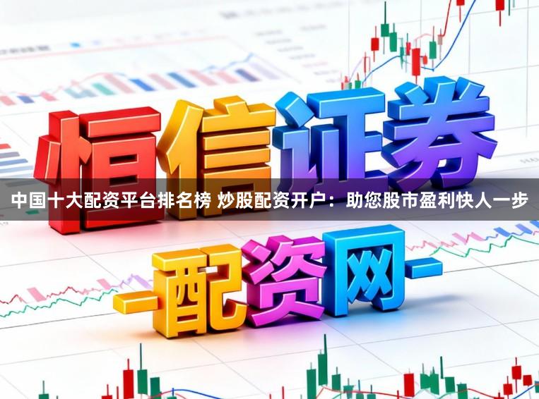 中国十大配资平台排名榜 炒股配资开户：助您股市盈利快人一步