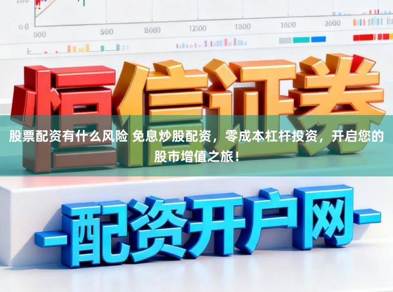 股票配资有什么风险 免息炒股配资，零成本杠杆投资，开启您的股市增值之旅！