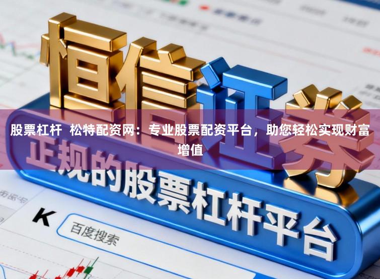 股票杠杆  松特配资网：专业股票配资平台，助您轻松实现财富增值