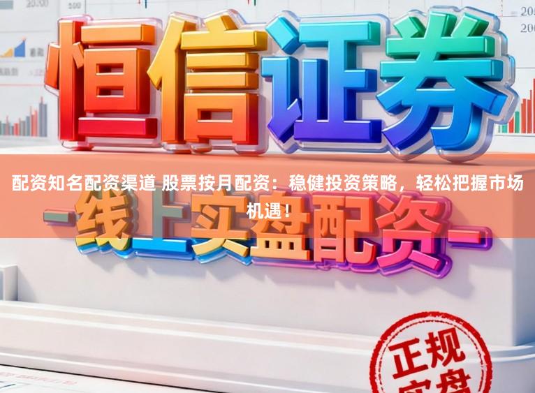 配资知名配资渠道 股票按月配资：稳健投资策略，轻松把握市场机遇！