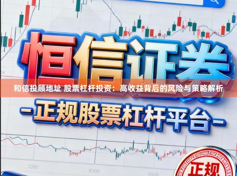 和信投顾地址 股票杠杆投资：高收益背后的风险与策略解析
