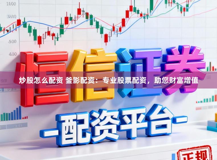 炒股怎么配资 釜影配资：专业股票配资，助您财富增值