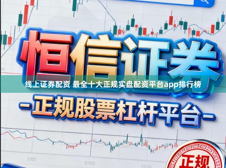 线上证券配资 最全十大正规实盘配资平台app排行榜