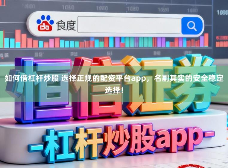 如何借杠杆炒股 选择正规的配资平台app，名副其实的安全稳定选择！