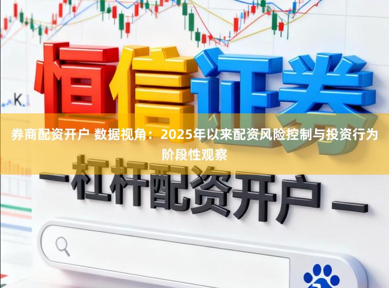 券商配资开户 数据视角：2025年以来配资风险控制与投资行为阶段性观察