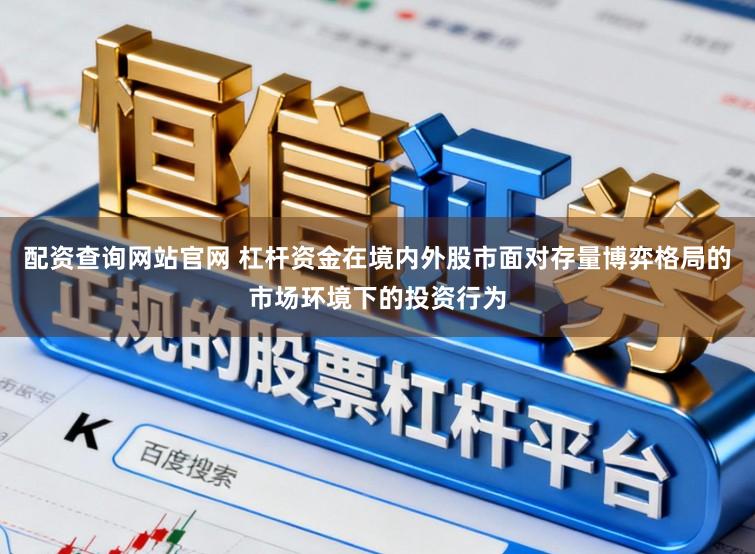 配资查询网站官网 杠杆资金在境内外股市面对存量博弈格局的市场环境下的投资行为