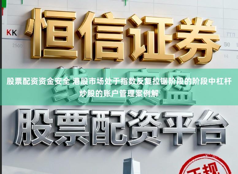 股票配资资金安全 港股市场处于指数反复拉锯阶段的阶段中杠杆炒股的账户管理案例解