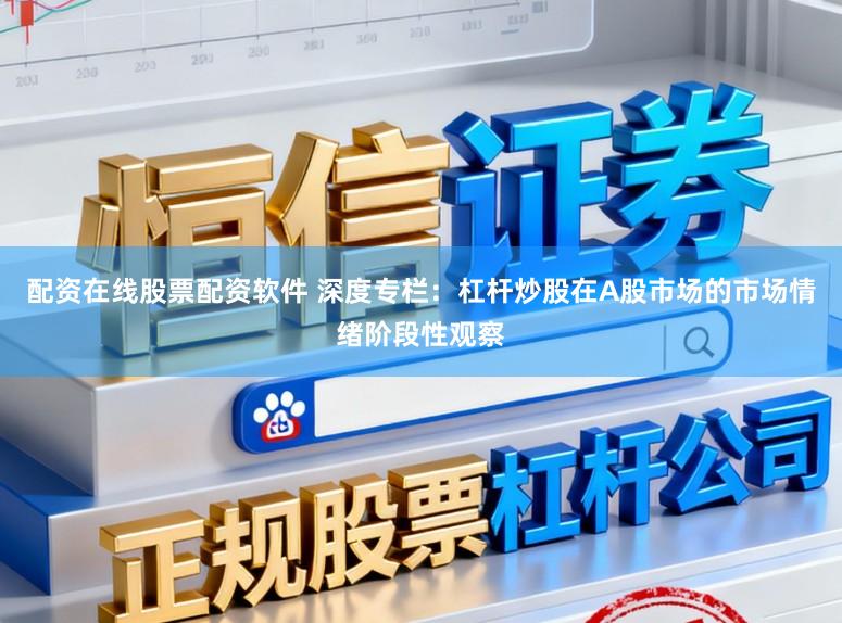 配资在线股票配资软件 深度专栏：杠杆炒股在A股市场的市场情绪阶段性观察
