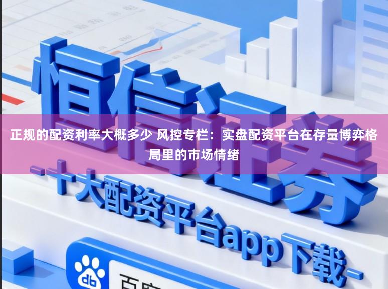 正规的配资利率大概多少 风控专栏：实盘配资平台在存量博弈格局里的市场情绪