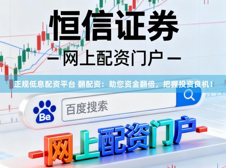 正规低息配资平台 翻配资：助您资金翻倍，把握投资良机！