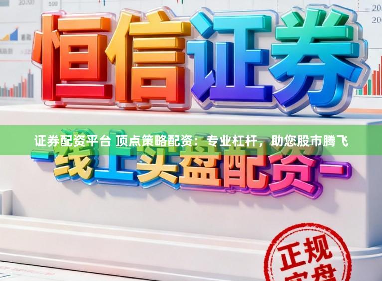 证券配资平台 顶点策略配资：专业杠杆，助您股市腾飞