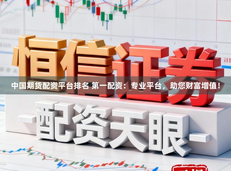中国期货配资平台排名 第一配资：专业平台，助您财富增值！