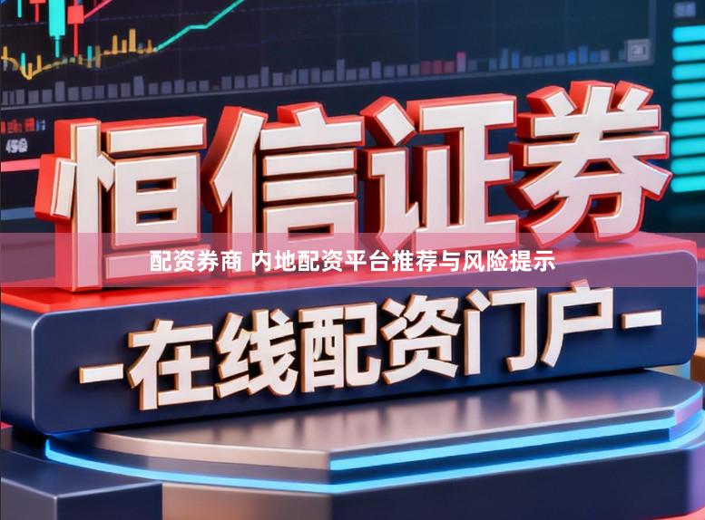 配资券商 内地配资平台推荐与风险提示