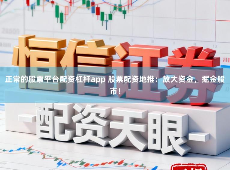 正常的股票平台配资杠杆app 股票配资地推：放大资金，掘金股市！