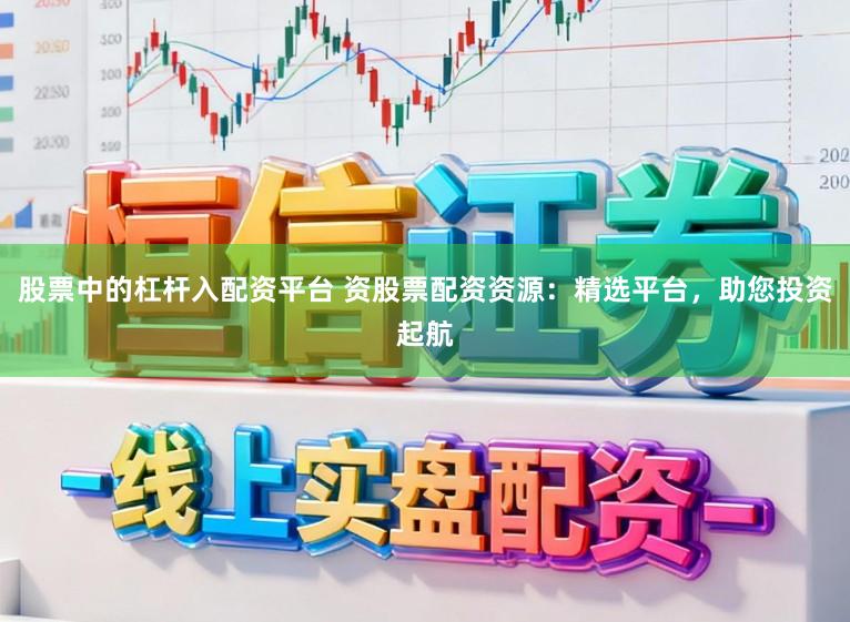 股票中的杠杆入配资平台 资股票配资资源：精选平台，助您投资起航