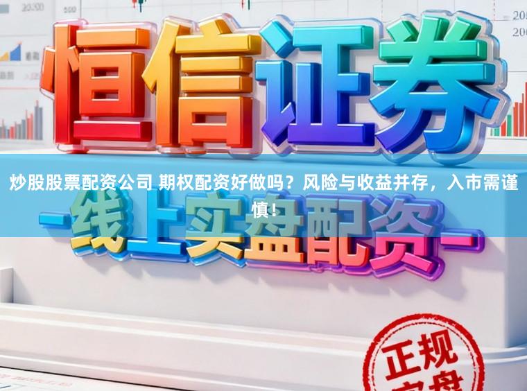 炒股股票配资公司 期权配资好做吗？风险与收益并存，入市需谨慎！