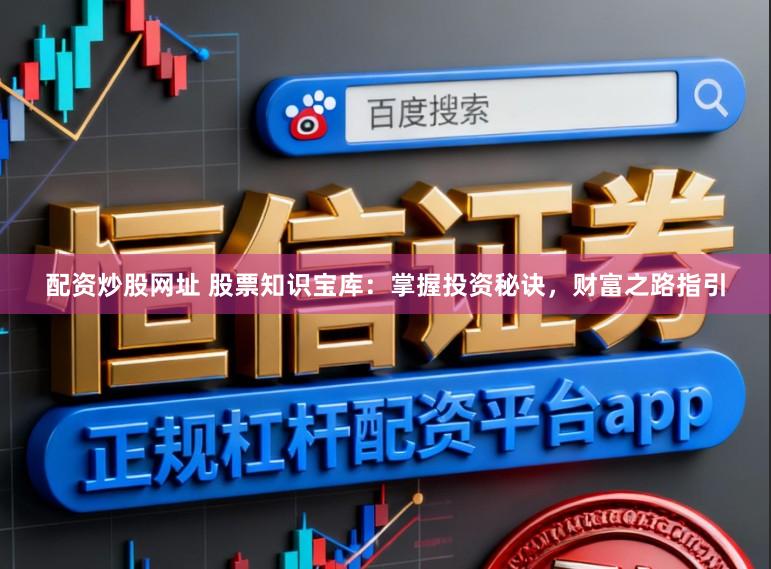 配资炒股网址 股票知识宝库：掌握投资秘诀，财富之路指引