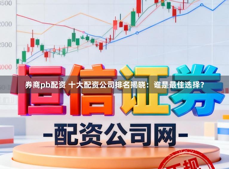券商pb配资 十大配资公司排名揭晓：谁是最佳选择？