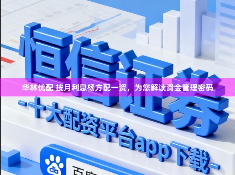 华林优配 按月利息杨方配一资，为您解读资金管理密码