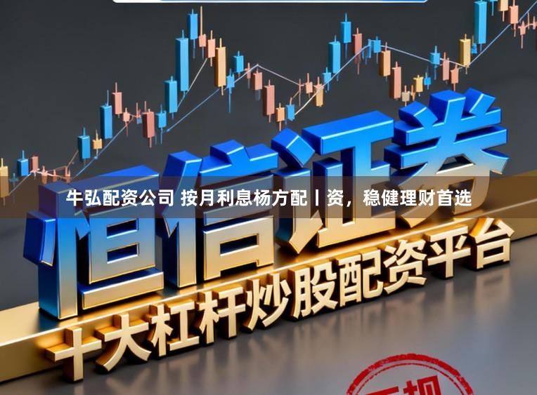 牛弘配资公司 按月利息杨方配丨资，稳健理财首选