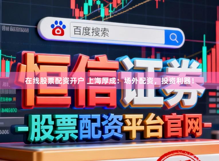 在线股票配资开户 上海厚成：场外配资，投资利器！