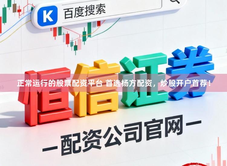 正常运行的股票配资平台 首选杨方配资，炒股开户首荐！