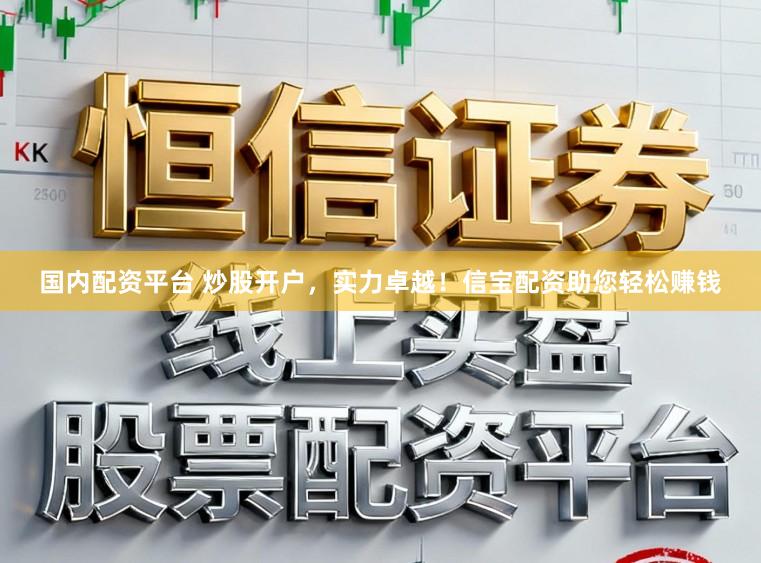 国内配资平台 炒股开户，实力卓越！信宝配资助您轻松赚钱