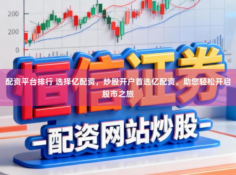 配资平台排行 选择亿配资,炒股开户首选亿配资,助您轻松开启股市之旅