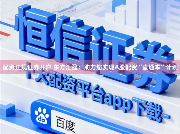 配资正规证券开户 东方汇盈：助力您实现A股配资“直通车”计划