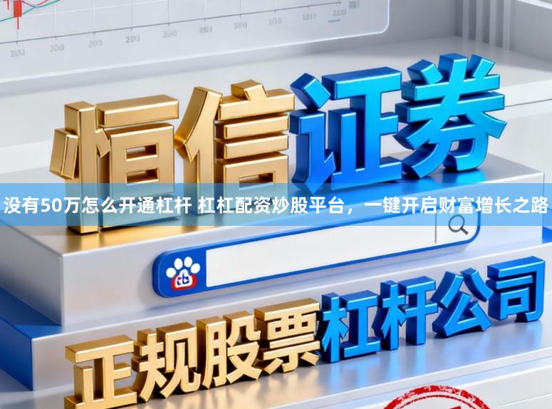 没有50万怎么开通杠杆 杠杠配资炒股平台，一键开启财富增长之路