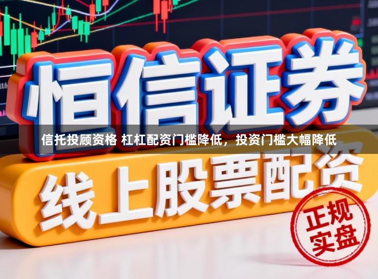 信托投顾资格 杠杠配资门槛降低，投资门槛大幅降低