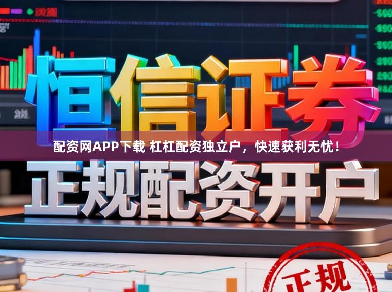 配资网APP下载 杠杠配资独立户，快速获利无忧！