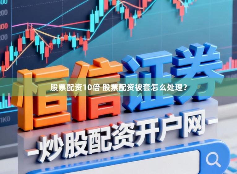 股票配资10倍 股票配资被套怎么处理?