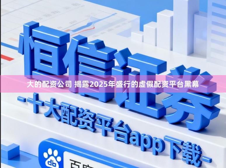 大的配资公司 揭露2025年盛行的虚假配资平台黑幕