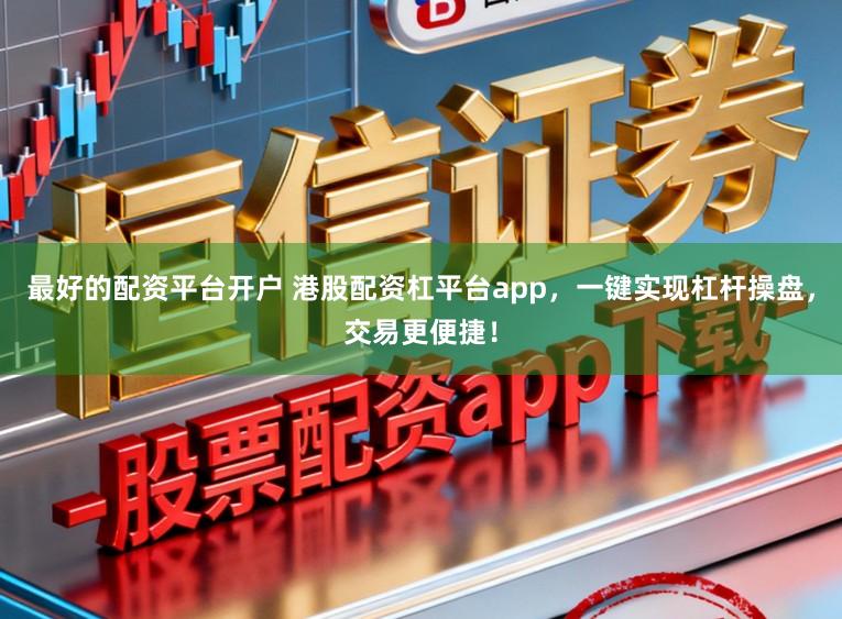 最好的配资平台开户 港股配资杠平台app，一键实现杠杆操盘，交易更便捷！