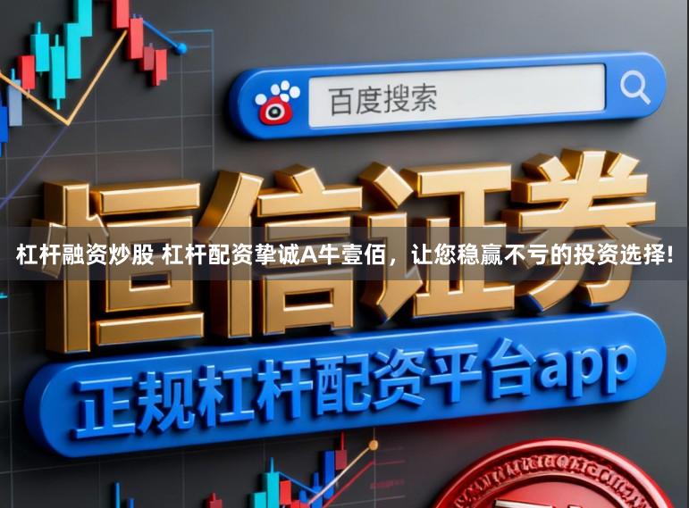 杠杆融资炒股 杠杆配资挚诚A牛壹佰，让您稳赢不亏的投资选择!