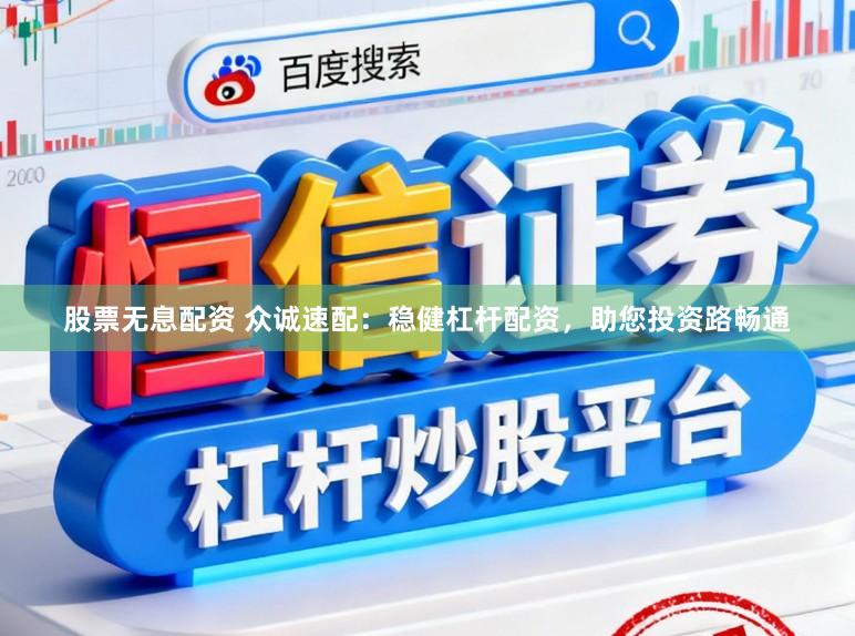 股票无息配资 众诚速配:稳健杠杆配资,助您投资路畅通