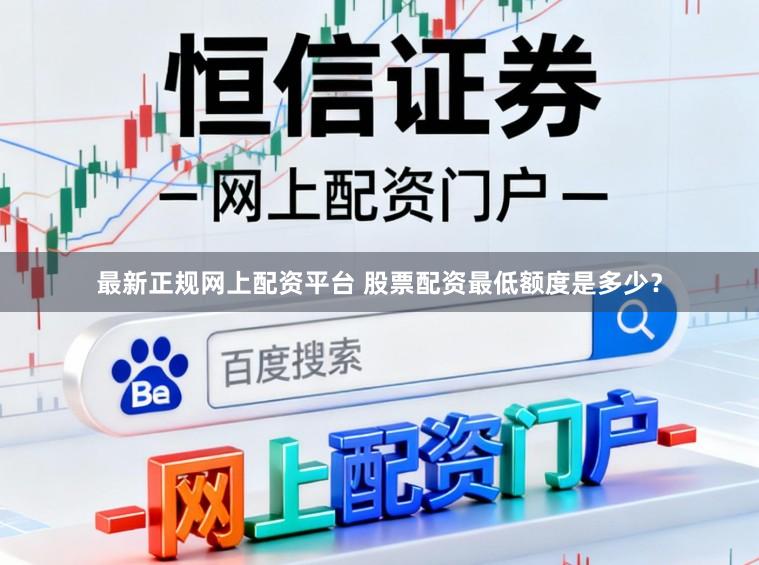 最新正规网上配资平台 股票配资最低额度是多少？