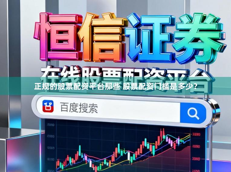 正规的股票配资平台那些 股票配资门槛是多少？