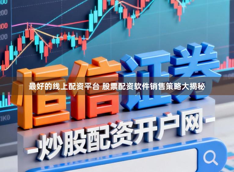 最好的线上配资平台 股票配资软件销售策略大揭秘
