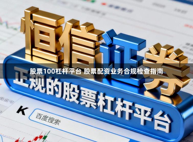 股票100杠杆平台 股票配资业务合规检查指南