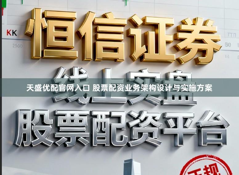天盛优配官网入口 股票配资业务架构设计与实施方案
