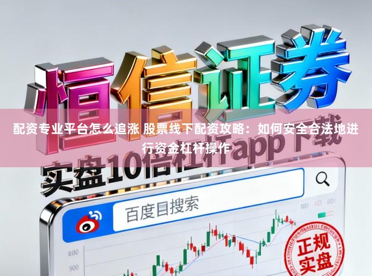 配资专业平台怎么追涨 股票线下配资攻略：如何安全合法地进行资金杠杆操作